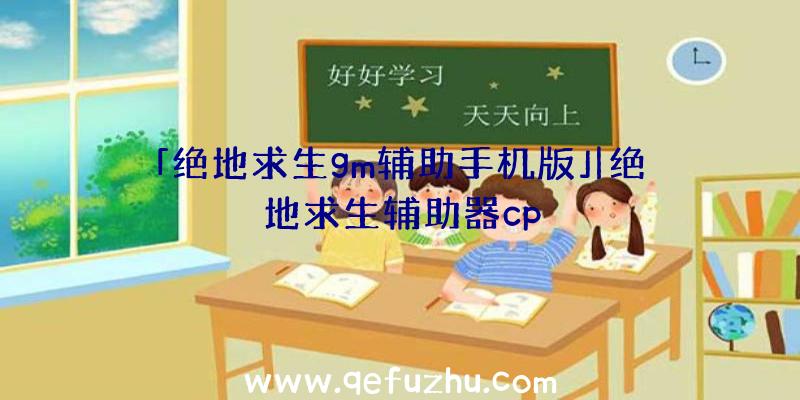 「绝地求生gm辅助手机版」|绝地求生辅助器cp